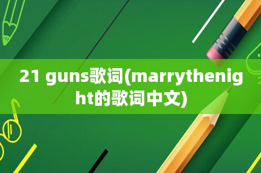 21 guns歌词(marrythenight的歌词中文)