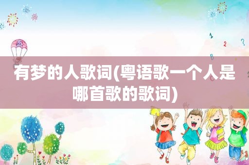 有梦的人歌词(粤语歌一个人是哪首歌的歌词)