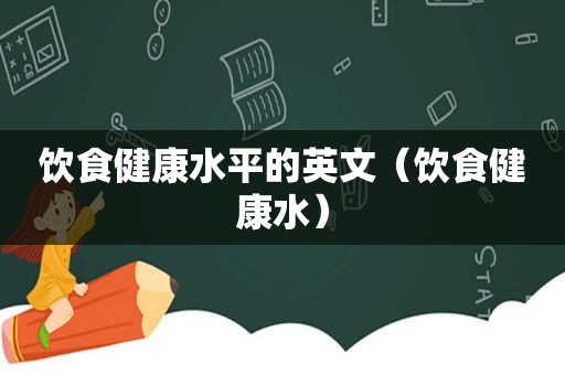 饮食健康水平的英文（饮食健康水）