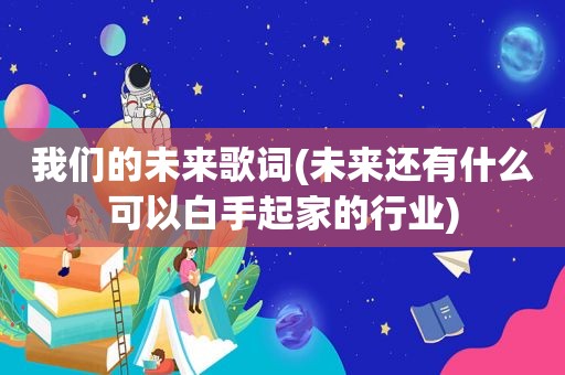 我们的未来歌词(未来还有什么可以白手起家的行业)