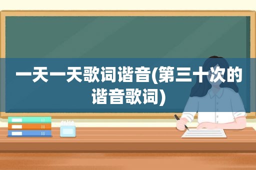 一天一天歌词谐音(第三十次的谐音歌词)
