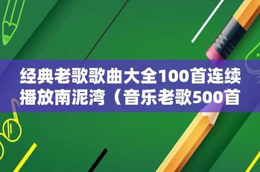经典老歌歌曲大全100首连续播放南泥湾（音乐老歌500首南泥湾）