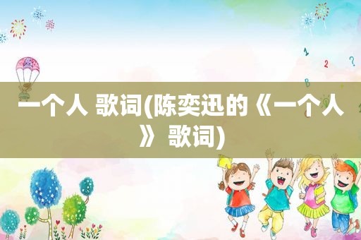 一个人 歌词(陈奕迅的《一个人》 歌词)