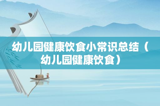 幼儿园健康饮食小常识总结（幼儿园健康饮食）