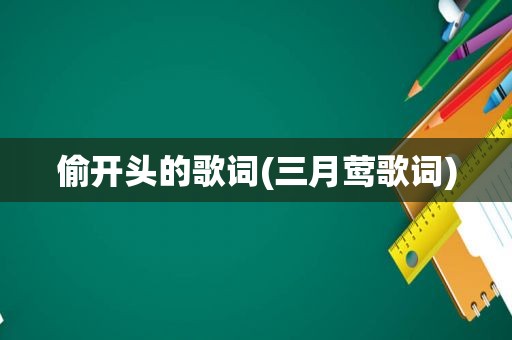 偷开头的歌词(三月莺歌词)