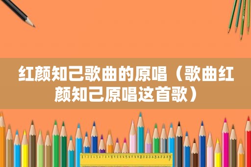 红颜知己歌曲的原唱（歌曲红颜知己原唱这首歌）