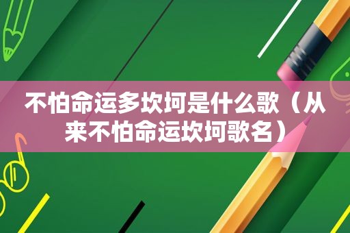 不怕命运多坎坷是什么歌（从来不怕命运坎坷歌名）