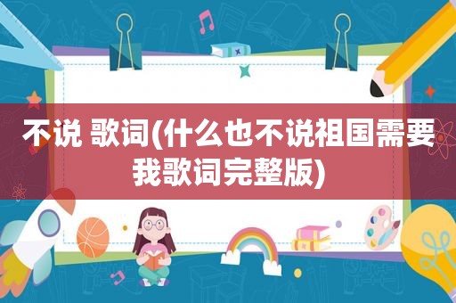 不说 歌词(什么也不说祖国需要我歌词完整版)