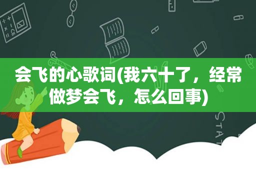 会飞的心歌词(我六十了，经常做梦会飞，怎么回事)