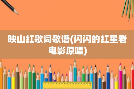 映山红歌词歌谱(闪闪的红星老电影原唱)