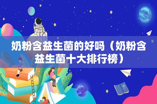 奶粉含益生菌的好吗（奶粉含益生菌十大排行榜）