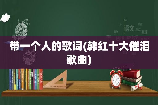 带一个人的歌词(韩红十大催泪歌曲)