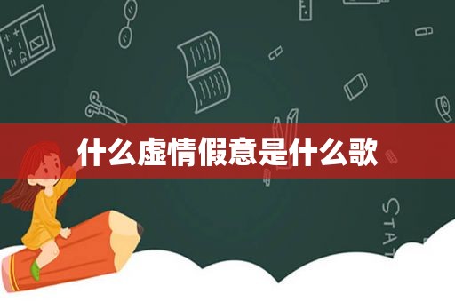 什么虚情假意是什么歌