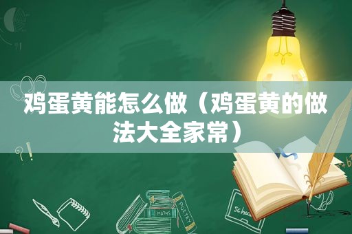 鸡蛋黄能怎么做（鸡蛋黄的做法大全家常）