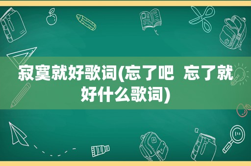 寂寞就好歌词(忘了吧  忘了就好什么歌词)