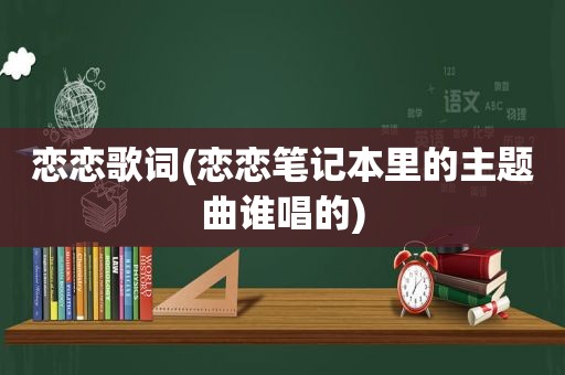 恋恋歌词(恋恋笔记本里的主题曲谁唱的)