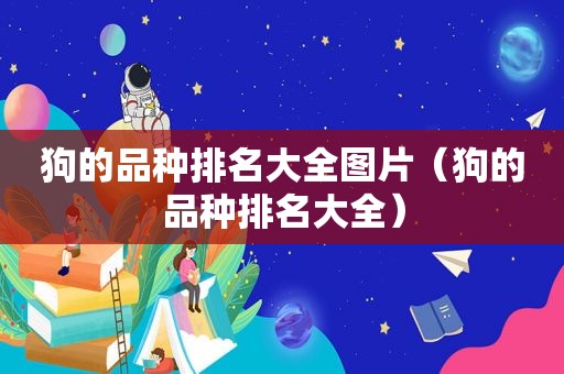狗的品种排名大全图片（狗的品种排名大全）