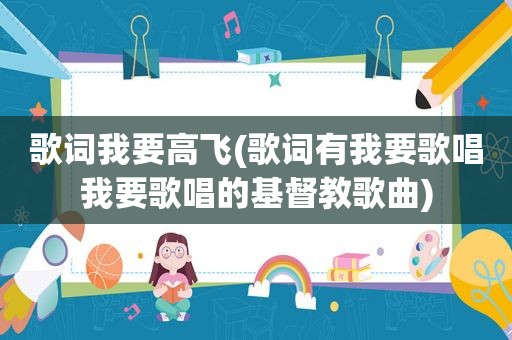 歌词我要高飞(歌词有我要歌唱我要歌唱的基督教歌曲)
