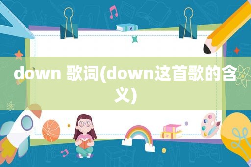 down 歌词(down这首歌的含义)