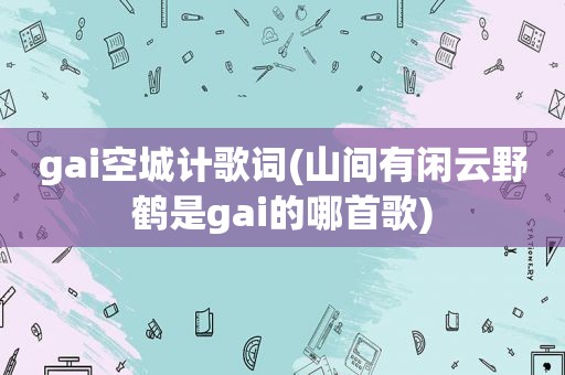gai空城计歌词(山间有闲云野鹤是gai的哪首歌)