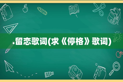 .留恋歌词(求《停格》歌词)
