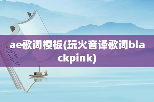 ae歌词模板(玩火音译歌词blackpink)