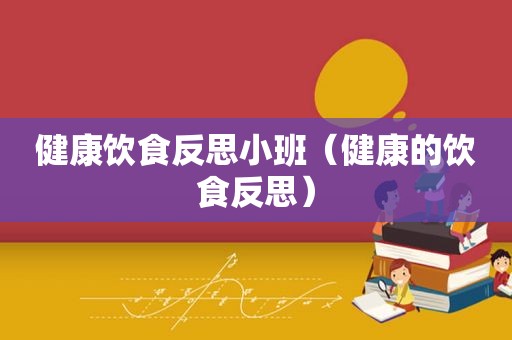 健康饮食反思小班（健康的饮食反思）