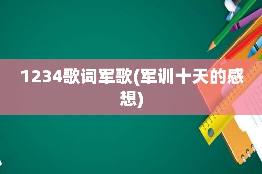 1234歌词军歌(军训十天的感想)