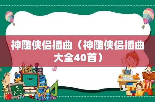 神雕侠侣插曲（神雕侠侣插曲大全40首）
