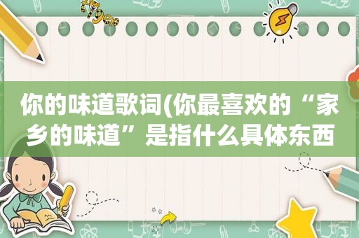 你的味道歌词(你最喜欢的“家乡的味道”是指什么具体东西)