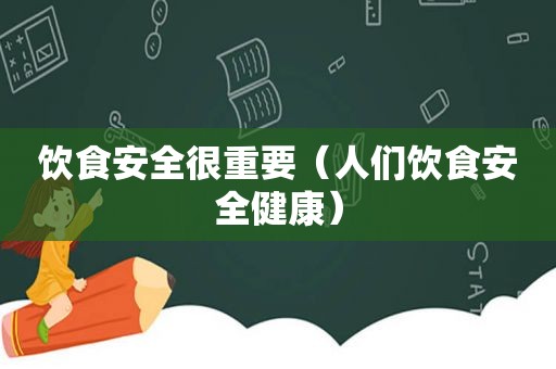 饮食安全很重要（人们饮食安全健康）