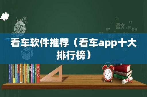 看车软件推荐（看车app十大排行榜）