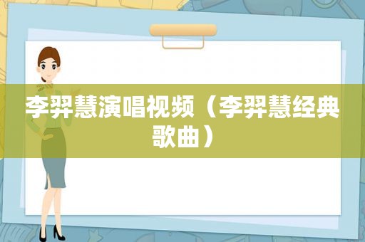 李羿慧演唱视频（李羿慧经典歌曲）