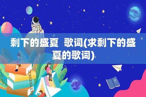 剩下的盛夏  歌词(求剩下的盛夏的歌词)