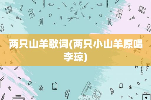 两只山羊歌词(两只小山羊原唱李琼)