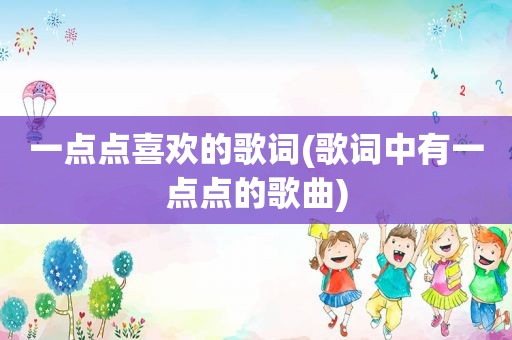 一点点喜欢的歌词(歌词中有一点点的歌曲)