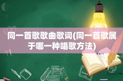 同一首歌歌曲歌词(同一首歌属于哪一种唱歌方法)