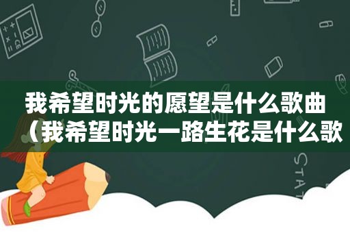 我希望时光的愿望是什么歌曲（我希望时光一路生花是什么歌）