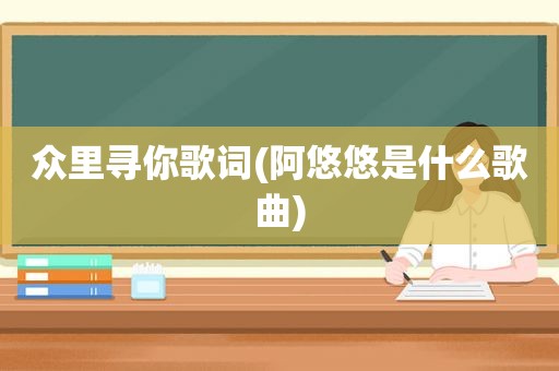 众里寻你歌词(阿悠悠是什么歌曲)