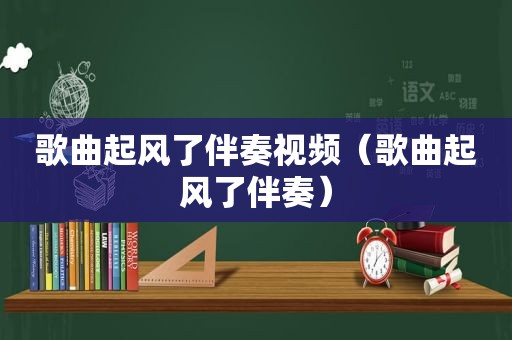 歌曲起风了伴奏视频（歌曲起风了伴奏）