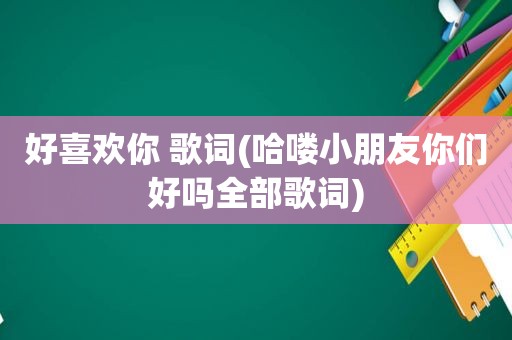 好喜欢你 歌词(哈喽小朋友你们好吗全部歌词)