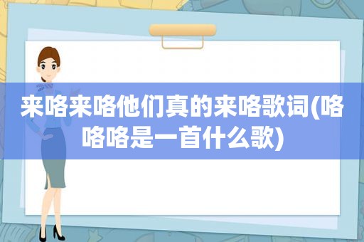 来咯来咯他们真的来咯歌词(咯咯咯是一首什么歌)