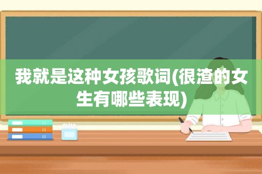 我就是这种女孩歌词(很渣的女生有哪些表现)