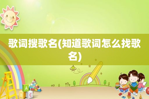 歌词搜歌名(知道歌词怎么找歌名)