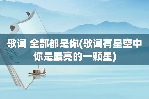 歌词 全部都是你(歌词有星空中你是最亮的一颗星)
