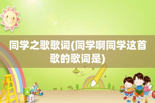 同学之歌歌词(同学啊同学这首歌的歌词是)