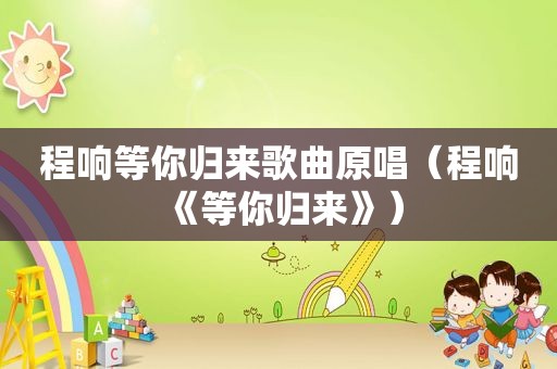 程响等你归来歌曲原唱（程响《等你归来》）