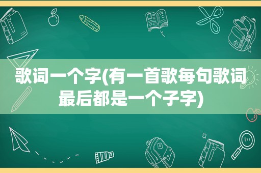 歌词一个字(有一首歌每句歌词最后都是一个子字)