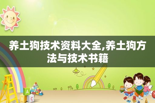 养土狗技术资料大全,养土狗方法与技术书籍