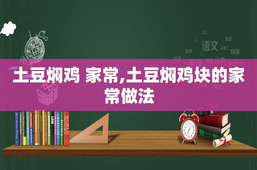 土豆焖鸡 家常,土豆焖鸡块的家常做法